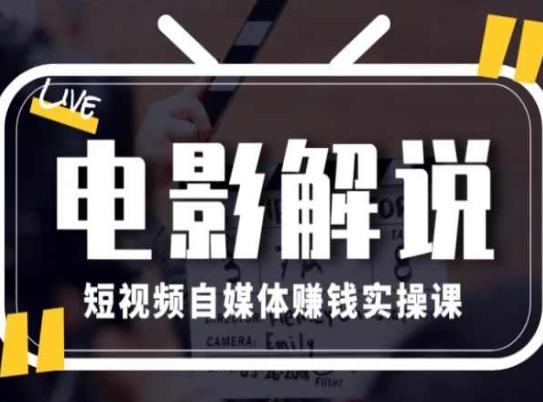 电影解说短视频自媒体赚钱实操课，教你做电影解说短视频，月赚1万-卿云社