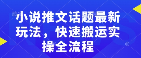 小说推文话题最新玩法，快速搬运实操全流程-卿云社