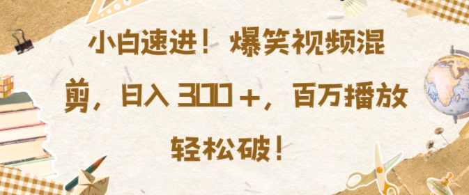 小白速进,爆笑视频混剪,日入3张,百万播放轻松破【揭秘】