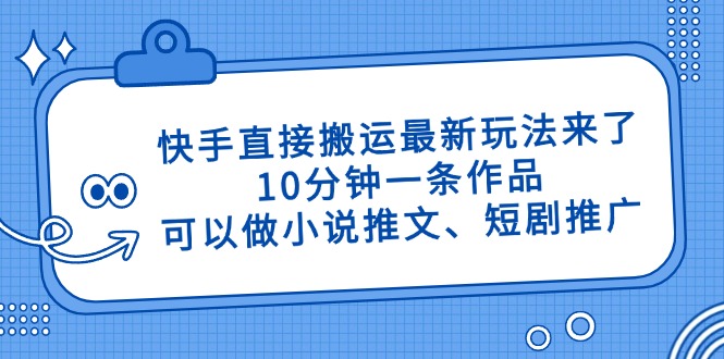 快手直接搬运最新玩法来了，10分钟一条作品，可以做小说推文、短剧推广…-卿云社