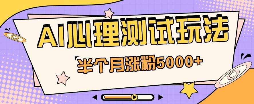 黑马赛道AI心理测试副业思路,半个月涨粉5000+!【视频教程+软件】-卿云社