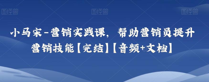 小马宋-营销实践课，帮助营销员提升营销技能【完结】【音频+文档】-卿云社