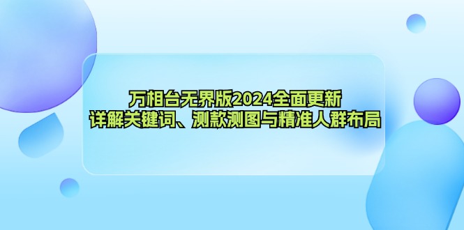 万相台无界版2024全面更新，详解关键词、测款测图与精准人群布局-卿云社