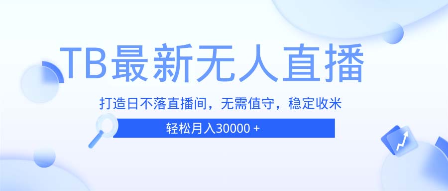 TB无人直播，打造日不落直播间，无需真人出镜，无需值守，打造日不落直…-卿云社