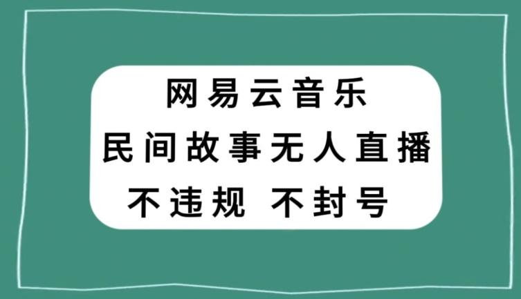 网易云民间故事无人直播，零投入低风险、人人可做【揭秘】-卿云社