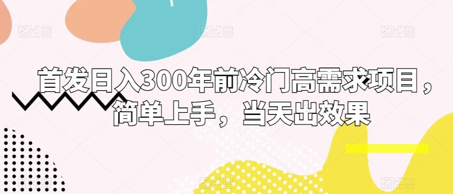 首发日入300年前冷门高需求项目，简单上手，当天出效果-卿云社
