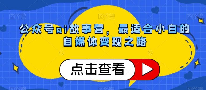 公众号ai故事营，最适合小白的自媒体变现之路-卿云社