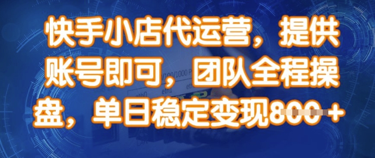 快手小店代运营，提供账号即可，团队全程操盘，单日稳定变现8张【揭秘】-卿云社
