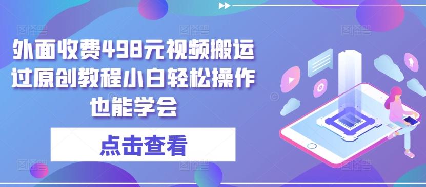 外面收费498元视频搬运过原创教程小白轻松操作也能学会【揭秘】-卿云社