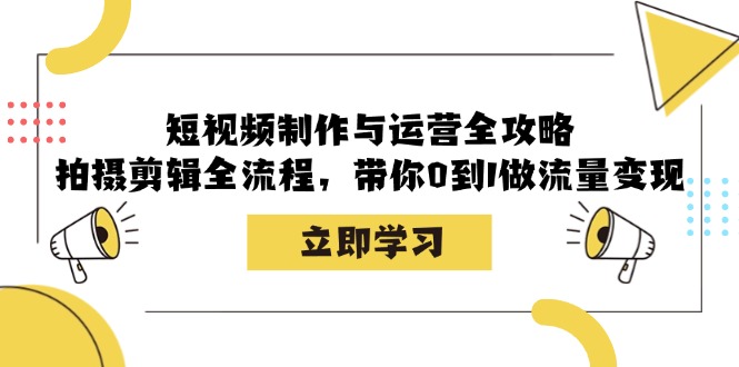 短视频制作与运营全攻略：拍摄剪辑全流程，带你0到1做流量变现-卿云社