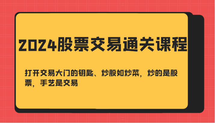 2024股票交易通关课-打开交易大门的钥匙、炒股如炒菜，炒的是股票，手艺是交易-卿云社