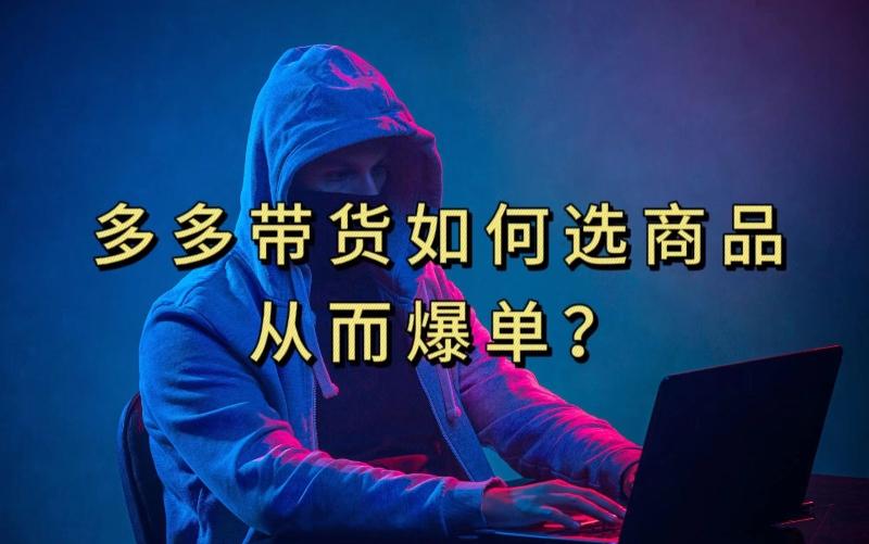 多多视频带货选什么商品链接才能爆单，10分钟教会你，爆单不是浮云【揭秘】-卿云社