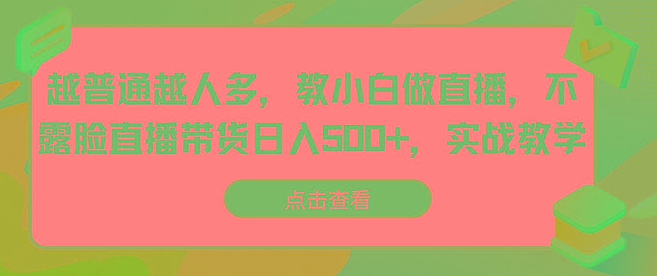 越普通越人多，教小白做直播，不露脸直播带货日入500+，实战教学-卿云社