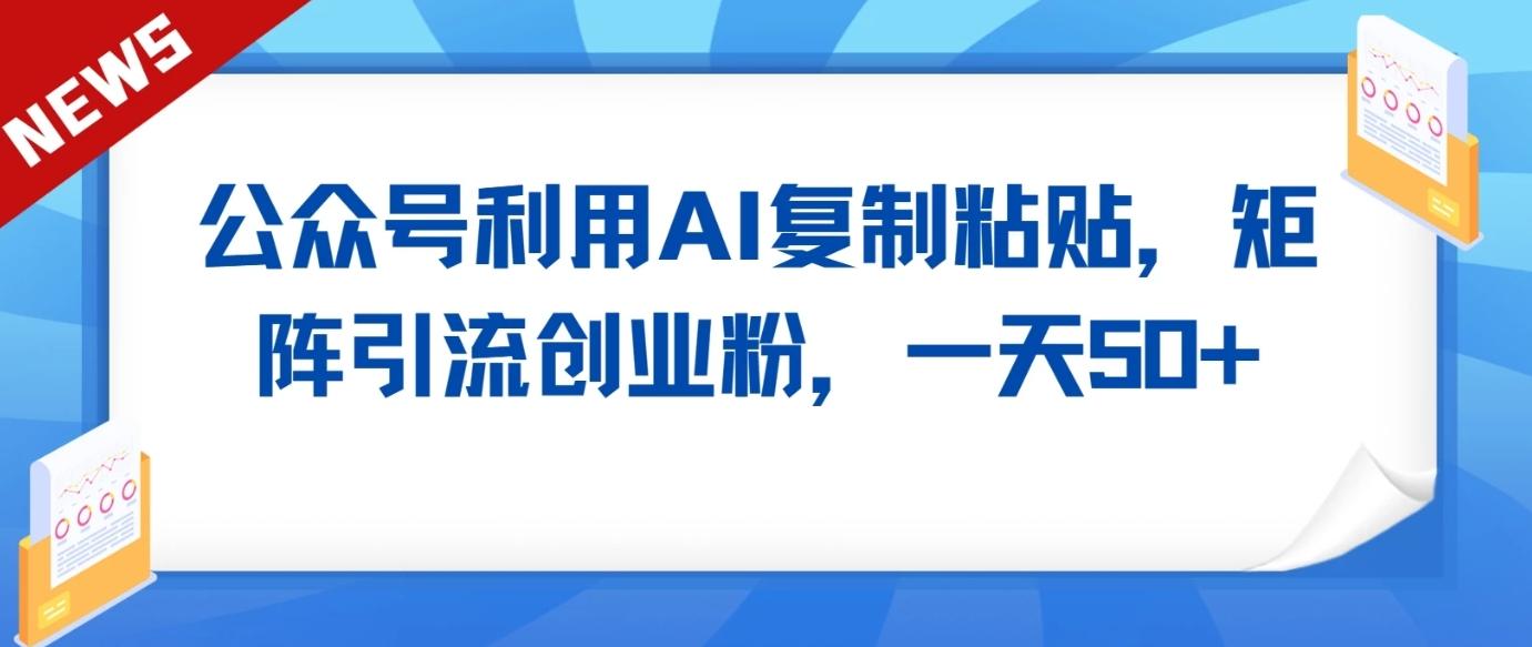公众号利用AI工具复制粘贴矩阵引流创业粉,一天50+-卿云社