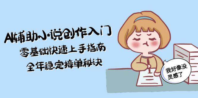 AI辅助小说创作入门，零基础快速上手指南，全年稳定接单秘诀-卿云社