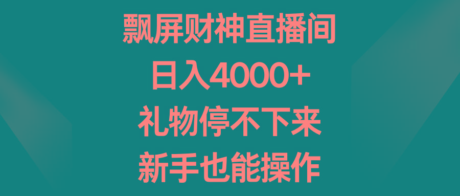 飘屏财神直播间，日入4000+，礼物停不下来，新手也能操作-卿云社