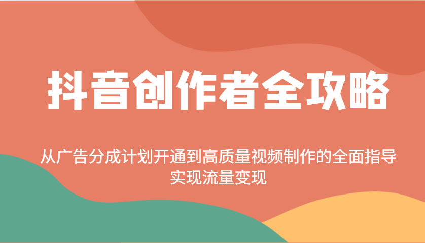 抖音创作者全攻略：从广告分成计划开通到高质量视频制作的全面指导，实现流量变现-卿云社
