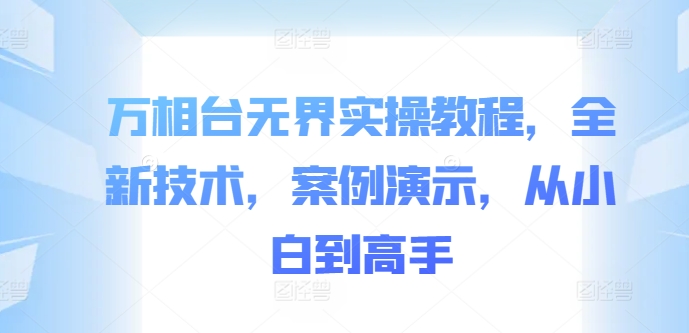 万相台无界实操教程，全新技术，案例演示，从小白到高手-卿云社