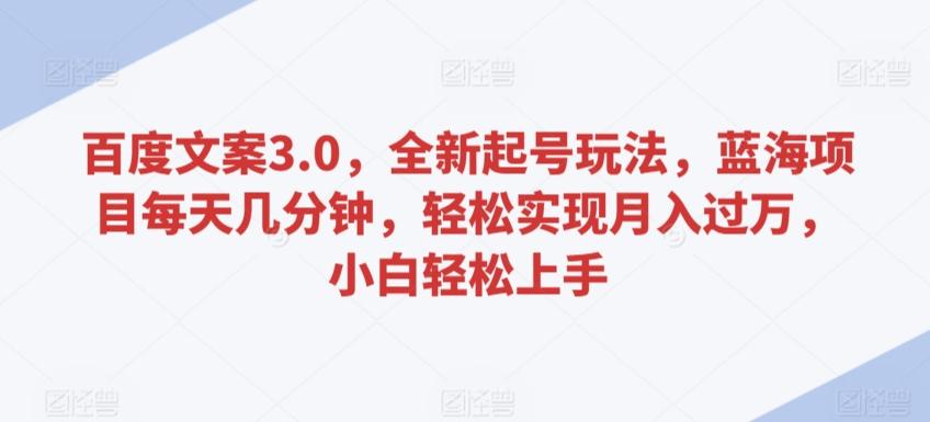 百度文案3.0，全新起号玩法，蓝海项目每天几分钟，轻松实现月入过万，小白轻松上手【揭秘】-卿云社
