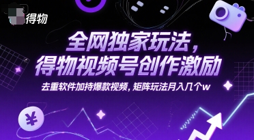 全网独家玩法，得物视频号创作激励 去重软件加持爆款视频，矩阵玩法月入几个w【揭秘】-卿云社