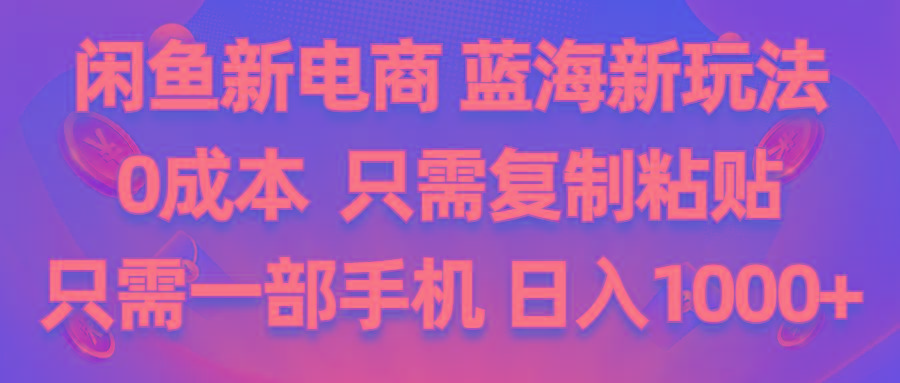 闲鱼新电商,蓝海新玩法,0成本,只需复制粘贴,小白轻松上手,只需一部手机…-卿云社