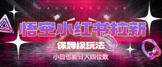悟空小红书拉新，保姆级玩法，小白也能日入四位数-卿云社