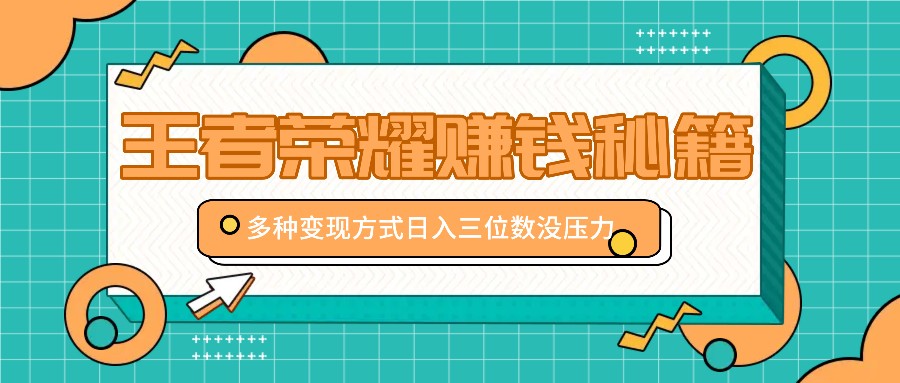 王者荣耀赚钱秘籍,多种变现方式,日入三位数没压力【附送资料】-卿云社