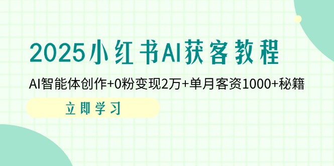 2025小红书AI获客教程：AI智能体创作+0粉变现2万+单月客资1000+秘籍-卿云社
