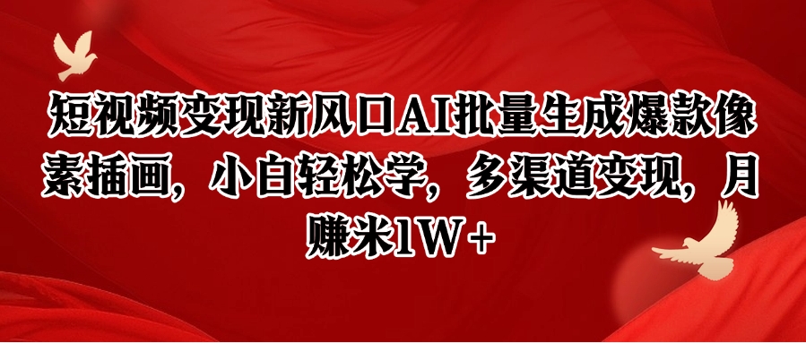 短视频变现新风口AI批量生成爆款像素插画，小白轻松学，多渠道变现，月赚米1W+-卿云社