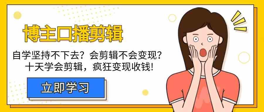 博主口播剪辑课,十天学会视频剪辑,解决变现问题疯狂收钱!-卿云社