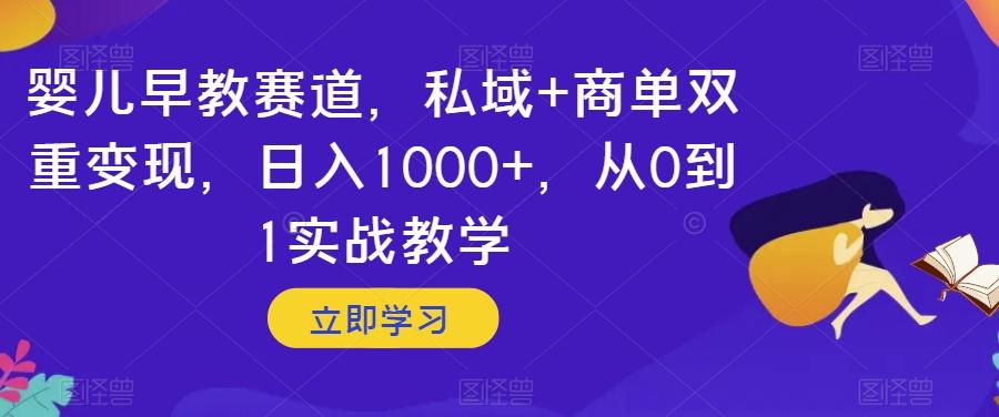 婴儿早教赛道，私域+商单双重变现，日入1000+，从0到1实战教学【揭秘】-卿云社