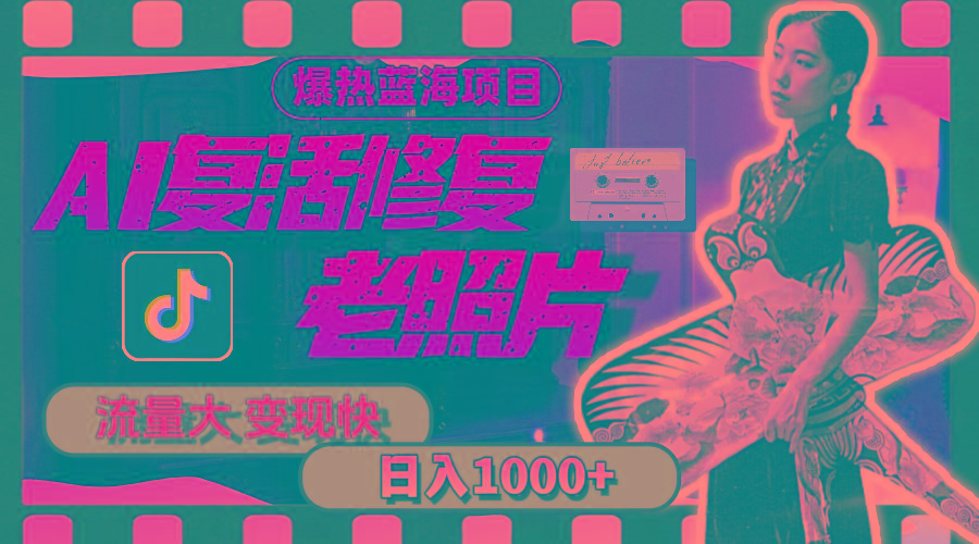暴热蓝海项目，AI复活修复老照片，流量大 变现快 一天收入1000+教程+素材-卿云社