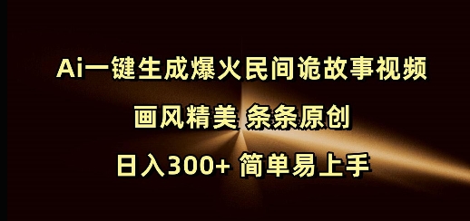 Ai一键生成爆火民间诡故事视频 画风精美 条条原创 日入300+ 简单易上手-卿云社