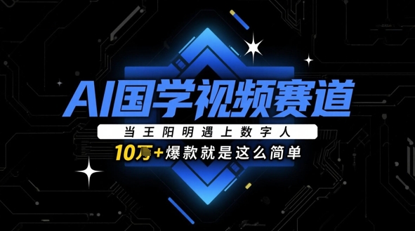 AI国学视频赛道：当王阳明遇上数字人，10w+爆款就是这么简单-卿云社