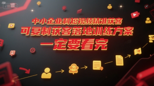 中小企业利用短视频精准获客，可复制获客落地训练方案，做好短视频，一定要看完-卿云社