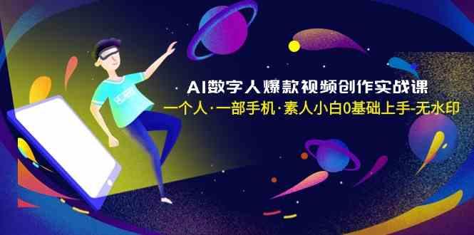 AI数字人爆款视频创作实战课，一个人一部手机·素人小白0基础上手-卿云社