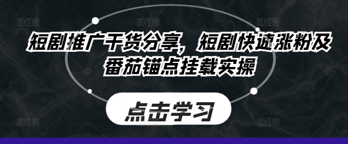 短剧推广干货分享，短剧快速涨粉及番茄锚点挂载实操-卿云社