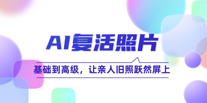 AI复活照片技巧课：基础到高级，让亲人旧照跃然屏上(无水印-卿云社