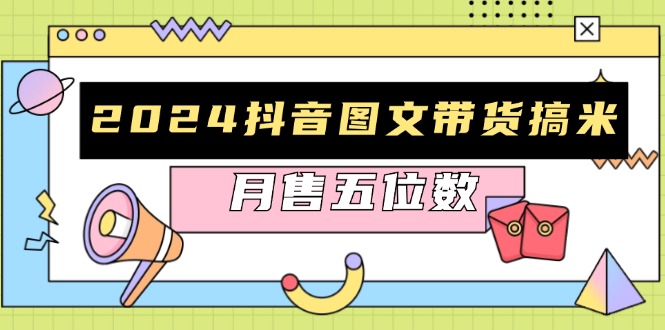 2024抖音图文带货搞米：快速起号与破播放方法，助力销量飙升，月售五位数-卿云社