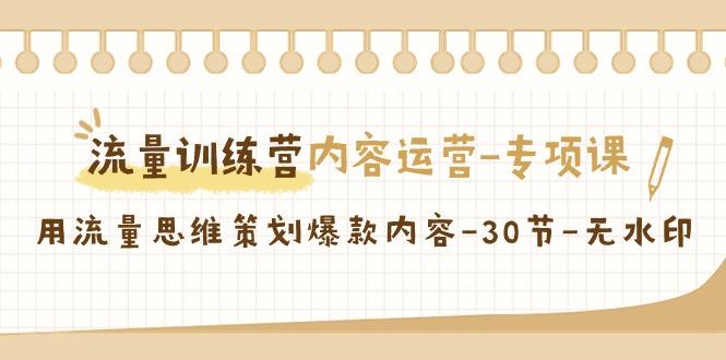 流量训练营之内容运营专项课，用流量思维策划爆款内容(30节课)-卿云社