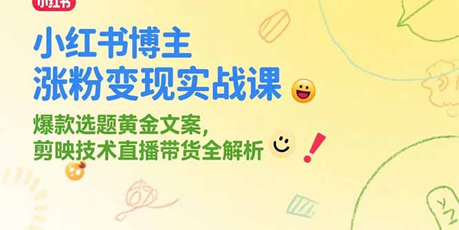 小红书博主涨粉变现实战课，爆款选题黄金文案，剪映技术直播带货全解析-卿云社