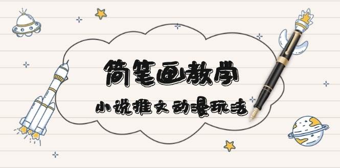 简笔画教学，小说推文动漫玩法，提供多种爆点文案写法，引爆社交媒-卿云社