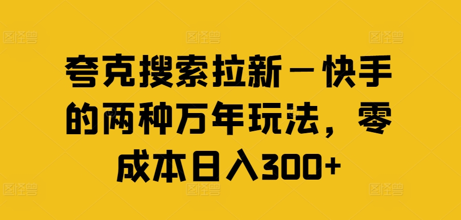 夸克搜索拉新—快手的两种万年玩法，零成本日入300+-卿云社