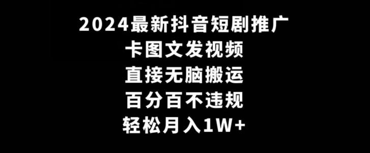 2024最新抖音短剧推广，卡图文发视频，直接无脑搬，百分百不违规，轻松月入1W+【揭秘】-卿云社