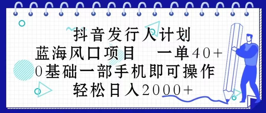 抖音发行人计划，蓝海风口项目 一单40，0基础一部手机即可操作 日入2000＋-卿云社