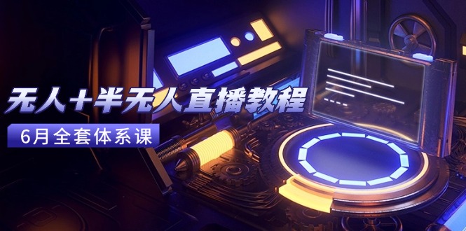 无人+半无人直播教程：AI工具+场景搭建，0到1掌握核心技术(6月更新-卿云社