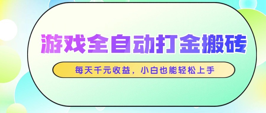 游戏全自动打金搬砖,每天千元收益,小白也能轻松上手-卿云社