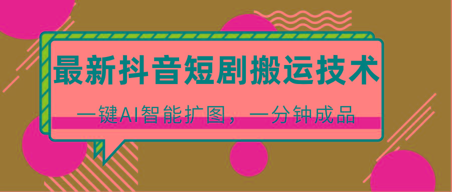 最新抖音短剧搬运技术,一键AI智能扩图,百分百过原创,秒过豆荚!-卿云社