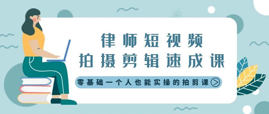 律师短视频拍摄剪辑速成课，零基础一个人也能实操的拍剪课-无水印-卿云社