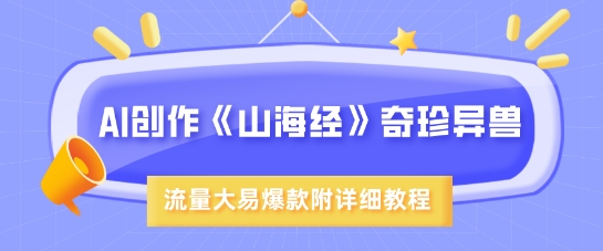 AI创作《山海经》奇珍异兽，超现实画风，流量大易爆款，附详细教程-卿云社